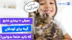آموزش بهداشت دست به کودکان بعد از بازی با گربه؛ اولین گام برای پیشگیری از بیماری گربه در کودکان.